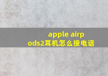 apple airpods2耳机怎么接电话